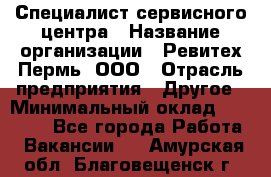 Специалист сервисного центра › Название организации ­ Ревитех-Пермь, ООО › Отрасль предприятия ­ Другое › Минимальный оклад ­ 30 000 - Все города Работа » Вакансии   . Амурская обл.,Благовещенск г.